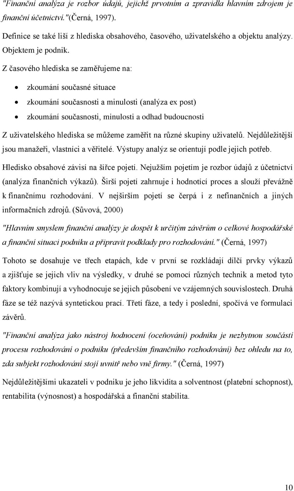 Z časového hlediska se zaměřujeme na: zkoumání současné situace zkoumání současnosti a minulosti (analýza ex post) zkoumání současnosti, minulosti a odhad budoucnosti Z uživatelského hlediska se