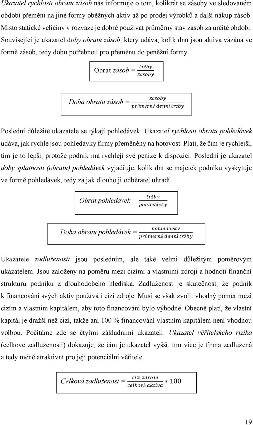 Související je ukazatel doby obratu zásob, který udává, kolik dnů jsou aktiva vázána ve formě zásob, tedy dobu potřebnou pro přeměnu do peněžní formy.