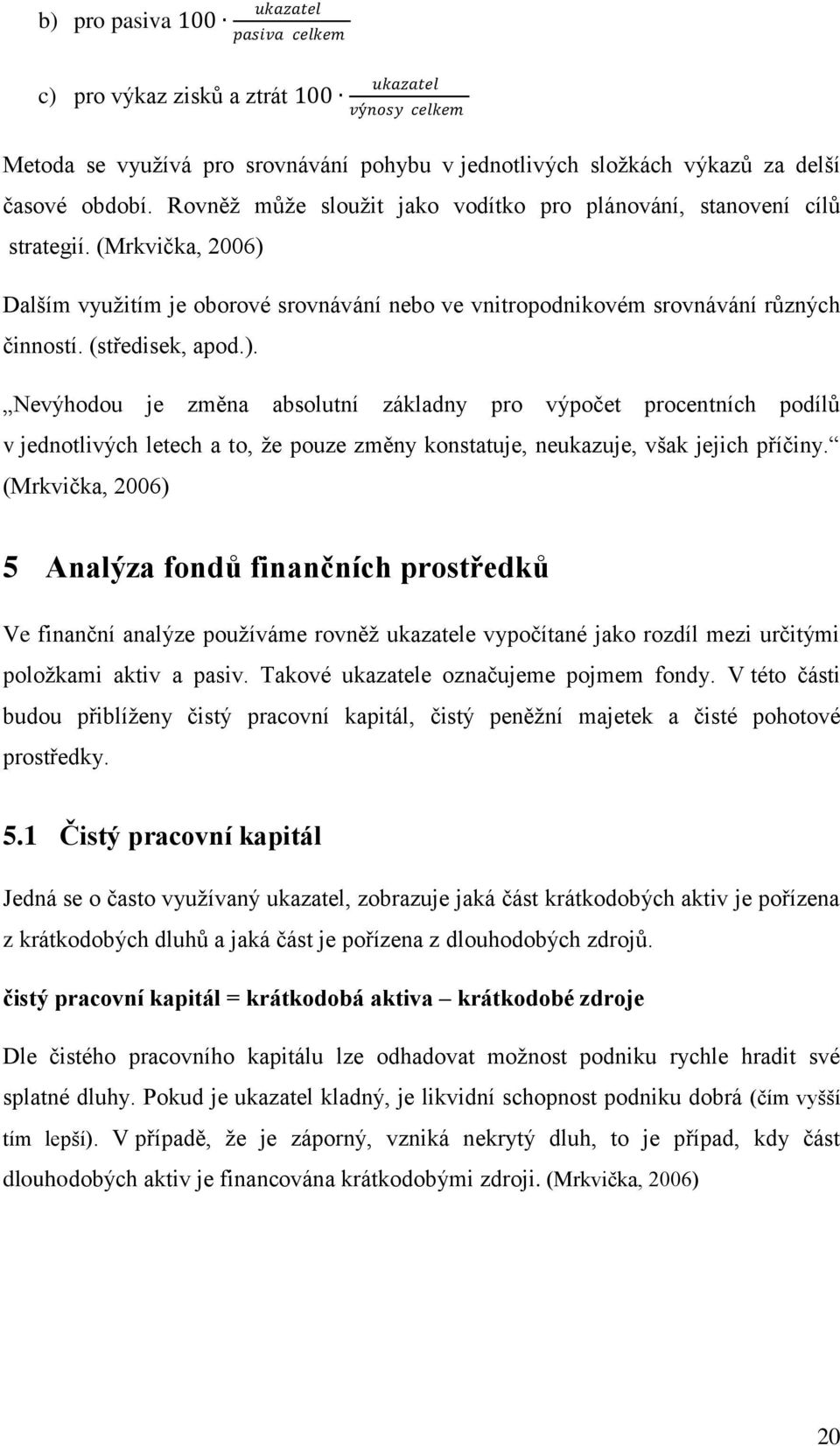 ). Nevýhodou je změna absolutní základny pro výpočet procentních podílů v jednotlivých letech a to, že pouze změny konstatuje, neukazuje, však jejich příčiny.