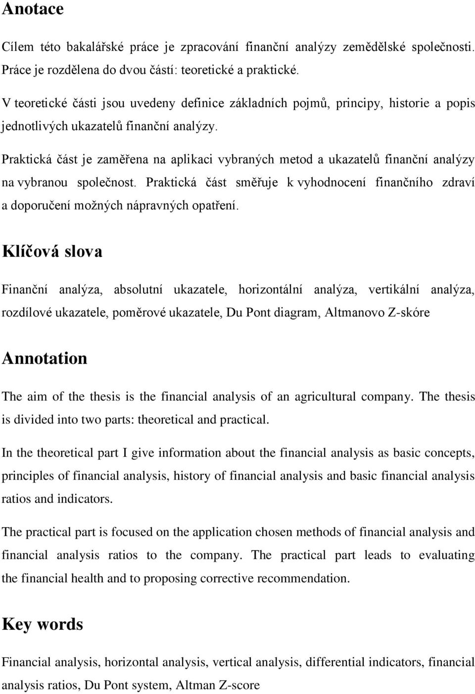 Praktická část je zaměřena na aplikaci vybraných metod a ukazatelů finanční analýzy na vybranou společnost.