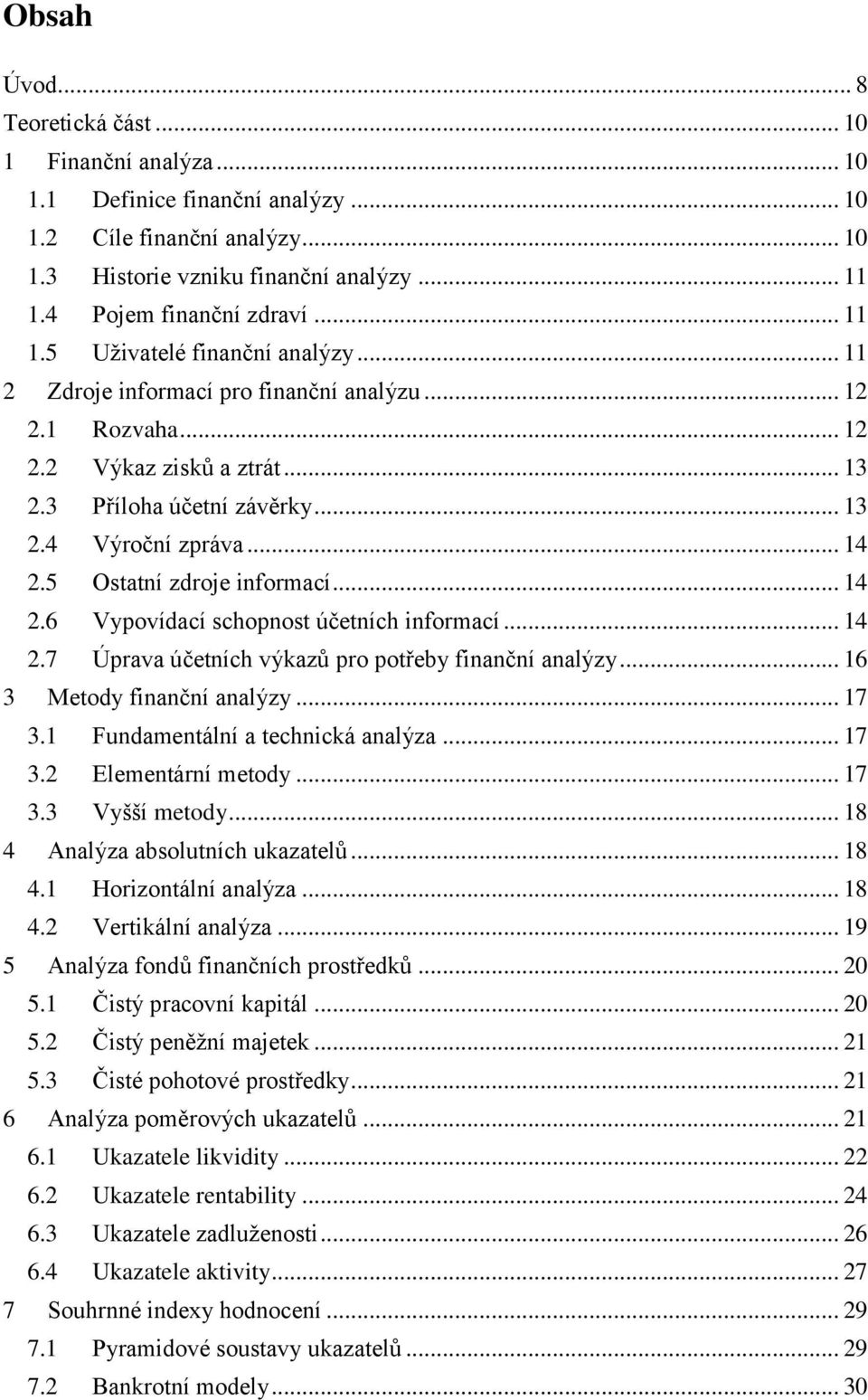 5 Ostatní zdroje informací... 14 2.6 Vypovídací schopnost účetních informací... 14 2.7 Úprava účetních výkazů pro potřeby finanční analýzy... 16 3 Metody finanční analýzy... 17 3.