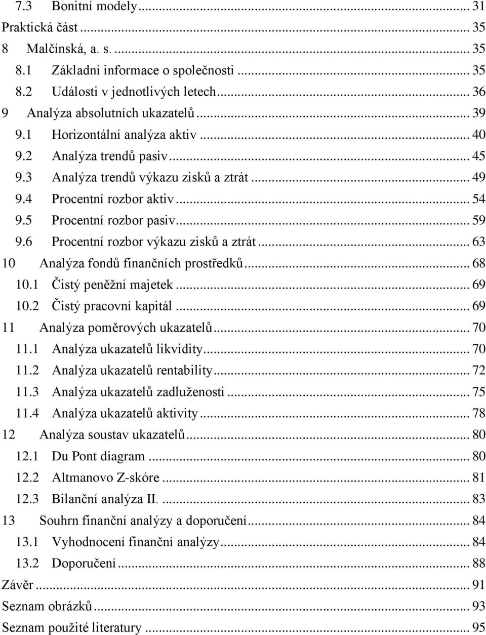 6 Procentní rozbor výkazu zisků a ztrát... 63 10 Analýza fondů finančních prostředků... 68 10.1 Čistý peněžní majetek... 69 10.2 Čistý pracovní kapitál... 69 11 Analýza poměrových ukazatelů... 70 11.