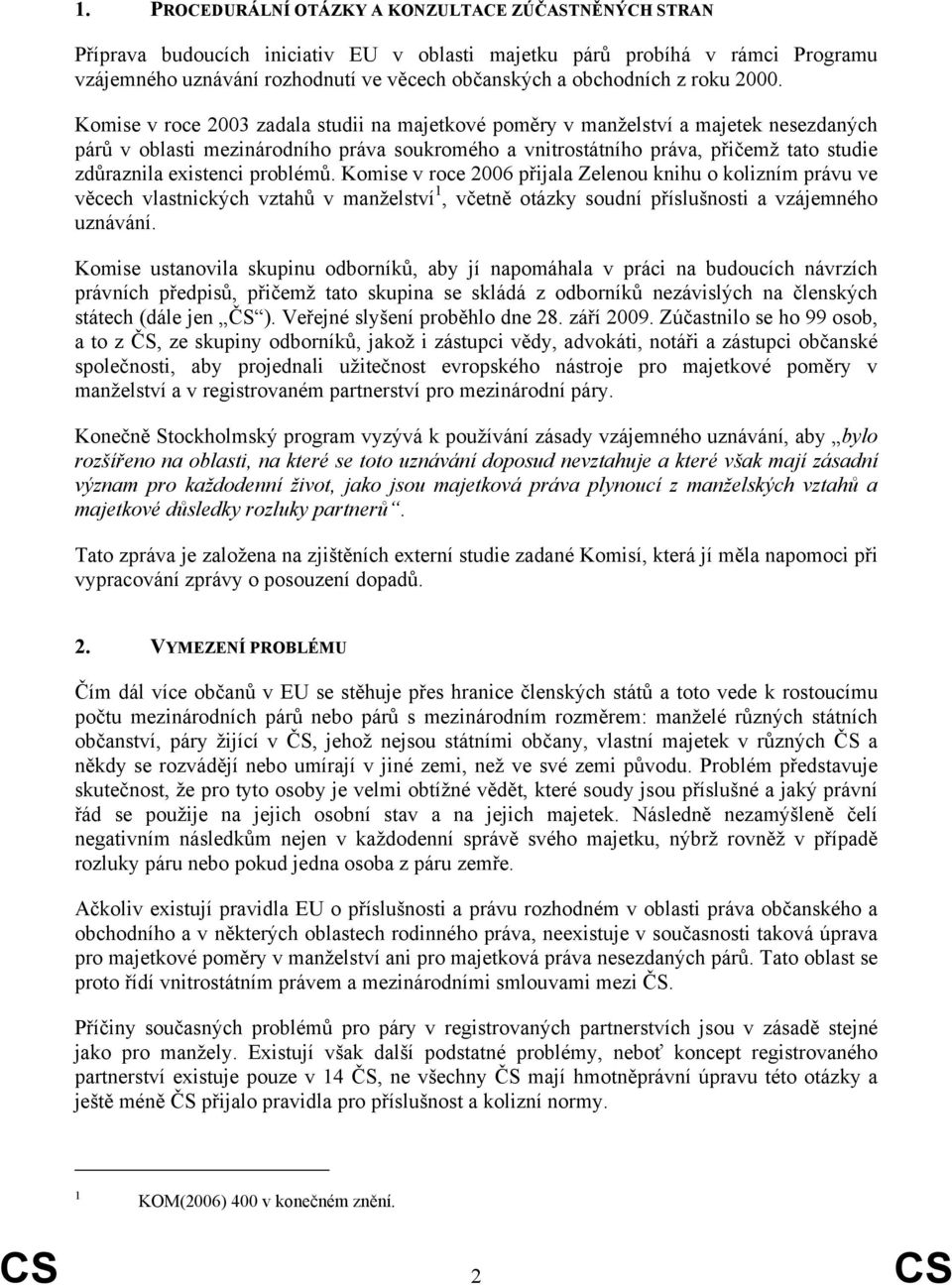 Komise v roce 2003 zadala studii na majetkové poměry v manželství a majetek nesezdaných párů v oblasti mezinárodního práva soukromého a vnitrostátního práva, přičemž tato studie zdůraznila existenci