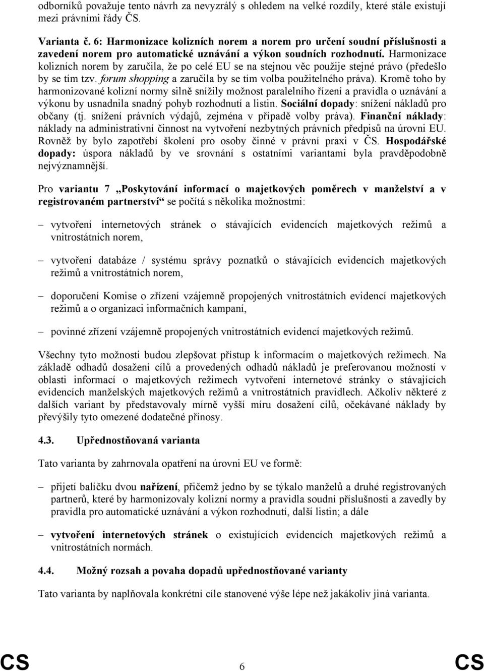 Harmonizace kolizních norem by zaručila, že po celé EU se na stejnou věc použije stejné právo (předešlo by se tím tzv. forum shopping a zaručila by se tím volba použitelného práva).