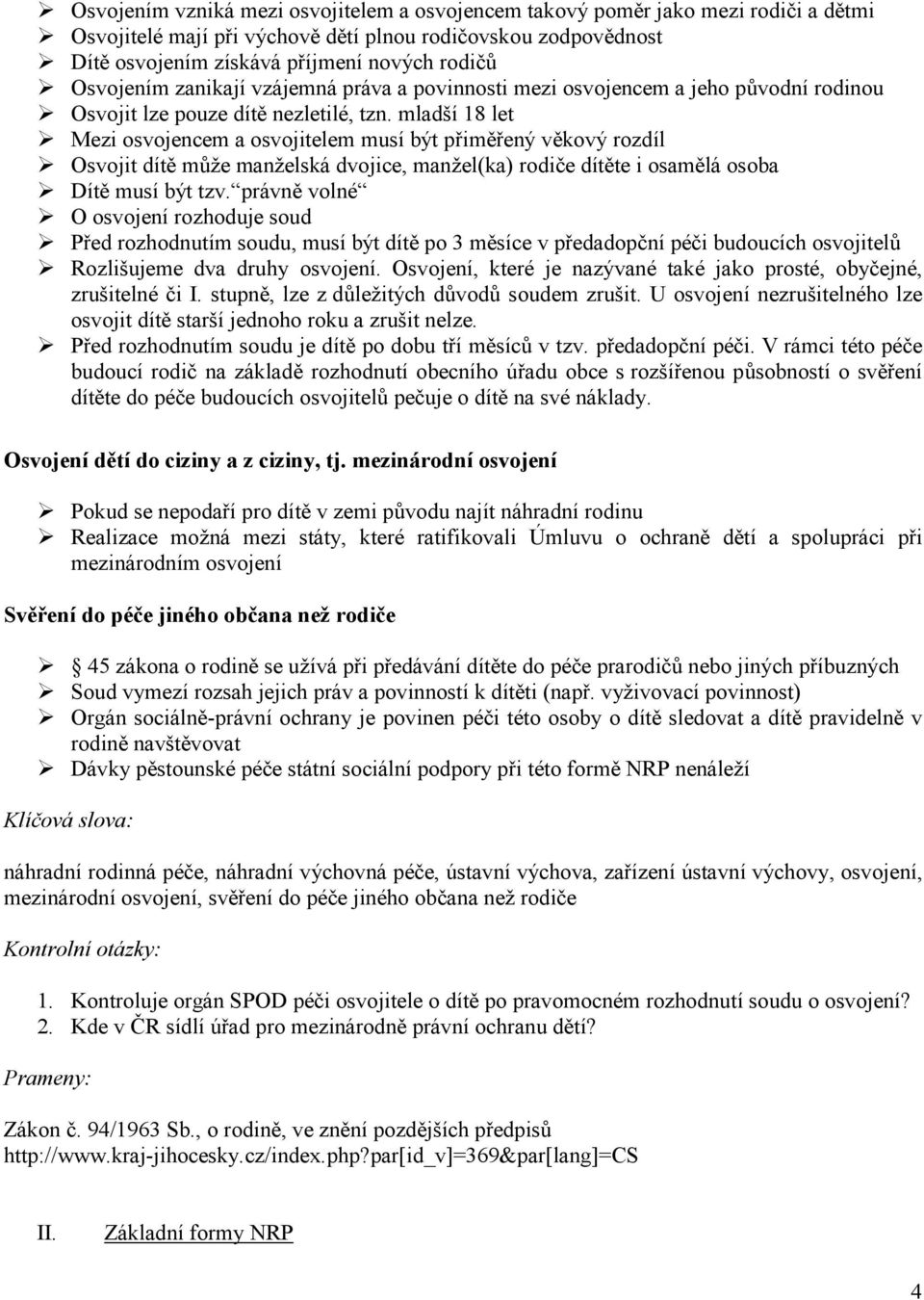 mladší 18 let Mezi osvojencem a osvojitelem musí být přiměřený věkový rozdíl Osvojit dítě může manželská dvojice, manžel(ka) rodiče dítěte i osamělá osoba Dítě musí být tzv.