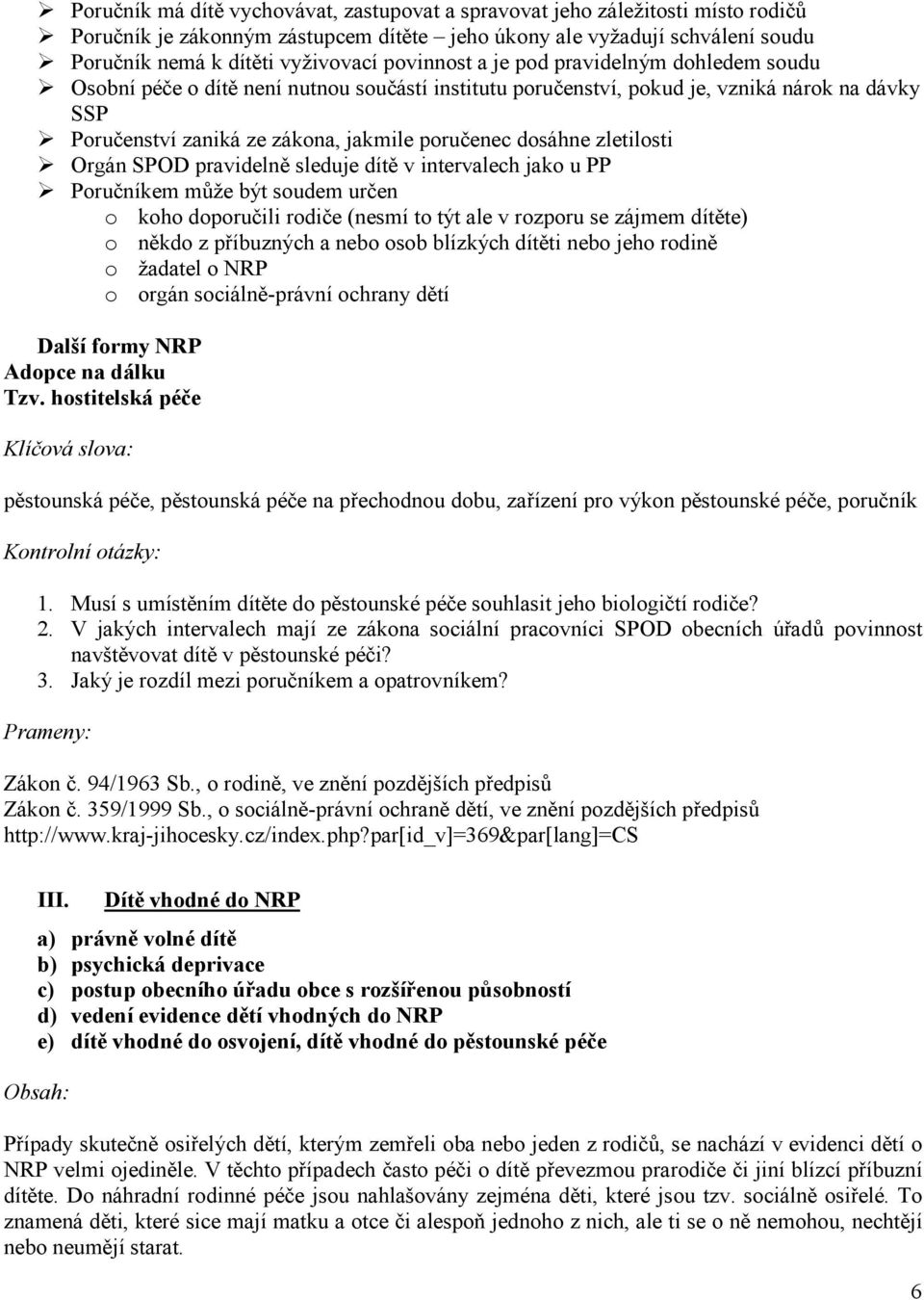 dosáhne zletilosti Orgán SPOD pravidelně sleduje dítě v intervalech jako u PP Poručníkem může být soudem určen o koho doporučili rodiče (nesmí to týt ale v rozporu se zájmem dítěte) o někdo z