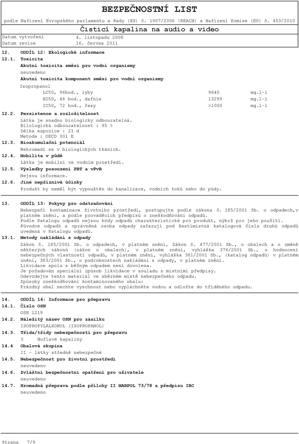 Bilologická odbouratelnost : 95 % Délka expozice : 21 d Metoda : OECD 301 E 12.3. Bioakumulační potenciál 9640 13299 >1000 Nehromadí se v biologických tkáních.