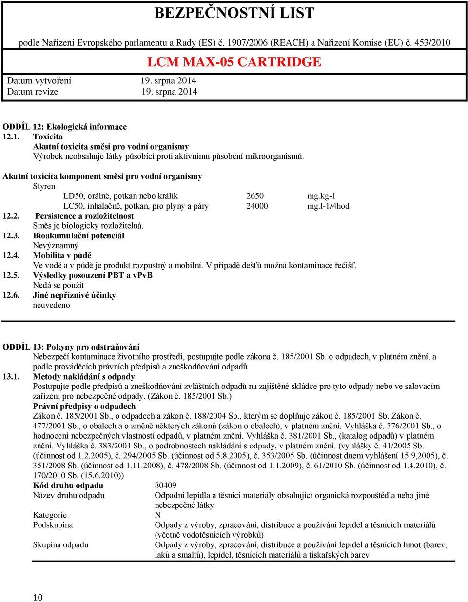 12.3. Bioakumulační potenciál Nevýznamný 12.4. Mobilita v půdě Ve vodě a v půdě je produkt rozpustný a mobilní. V případě dešťů možná kontaminace řečišť. 12.5.