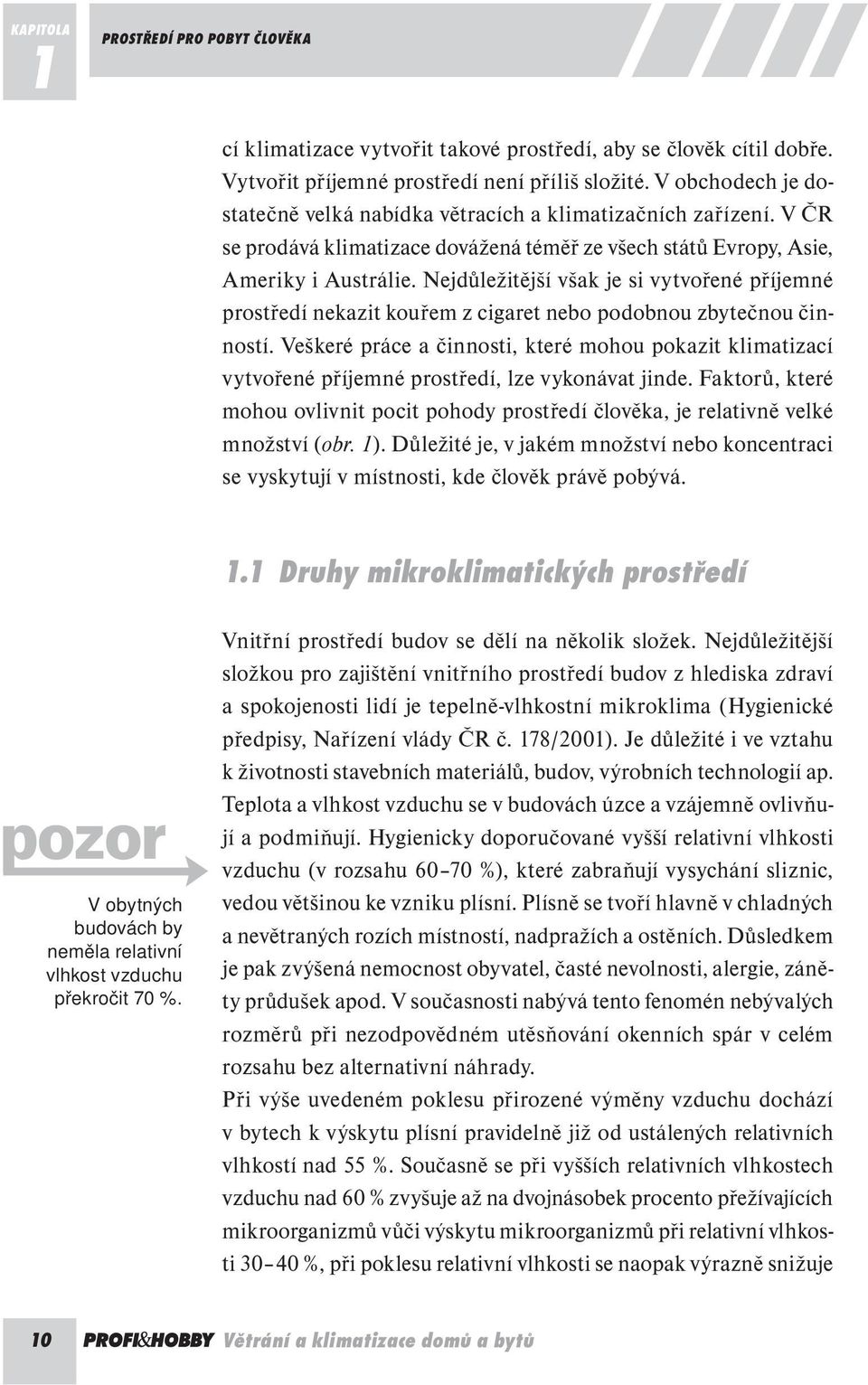 Nejdůležitější však je si vytvořené příjemné prostředí nekazit kouřem z cigaret nebo podobnou zbytečnou činností.
