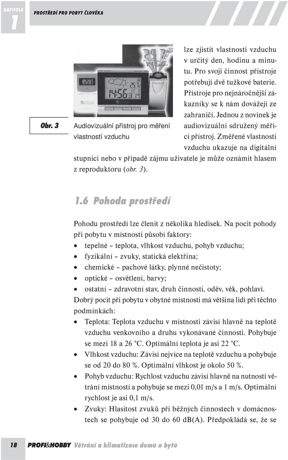 Změřené vlastnosti vlastností vzduchu vzduchu ukazuje na digitální stupnici nebo v případě zájmu uživatele je může oznámit hlasem z reproduktoru (obr. 3). 1.