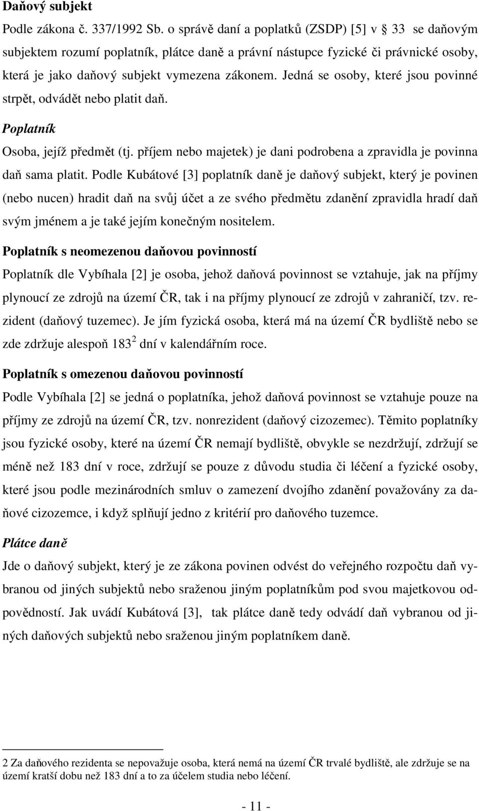 Jedná se osoby, které jsou povinné strpět, odvádět nebo platit daň. Poplatník Osoba, jejíž předmět (tj. příjem nebo majetek) je dani podrobena a zpravidla je povinna daň sama platit.
