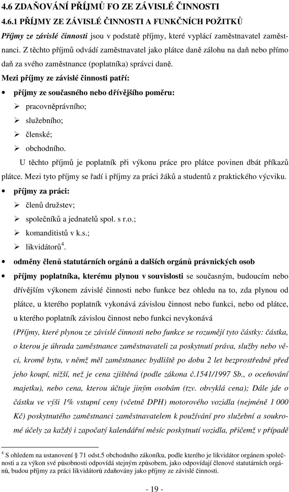Mezi příjmy ze závislé činnosti patří: příjmy ze současného nebo dřívějšího poměru: pracovněprávního; služebního; členské; obchodního.