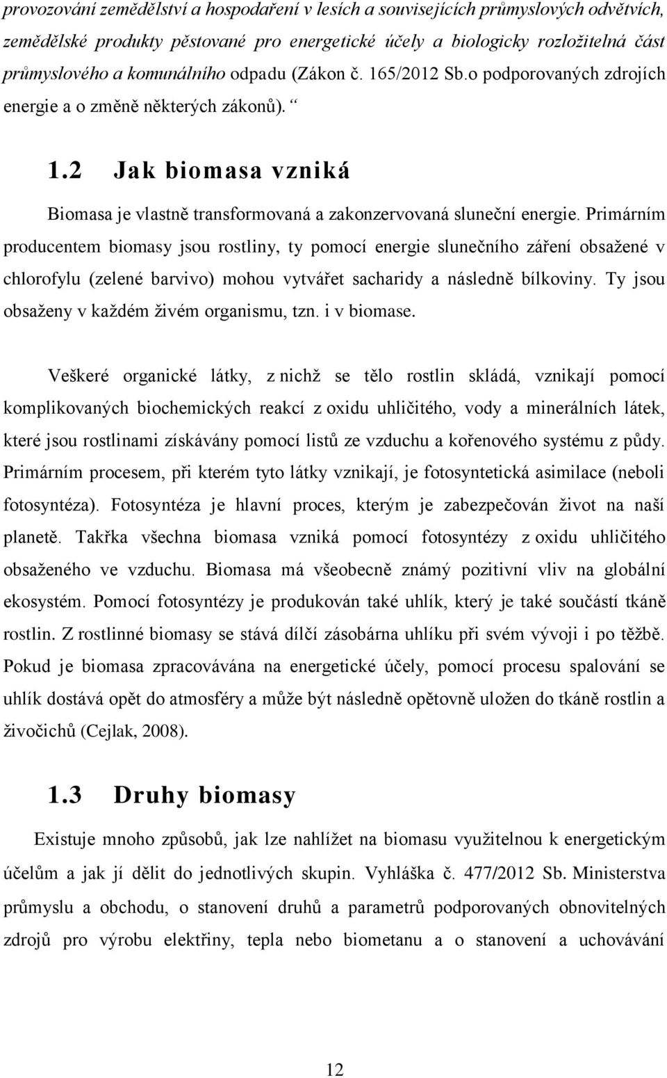 Primárním producentem biomasy jsou rostliny, ty pomocí energie slunečního záření obsažené v chlorofylu (zelené barvivo) mohou vytvářet sacharidy a následně bílkoviny.