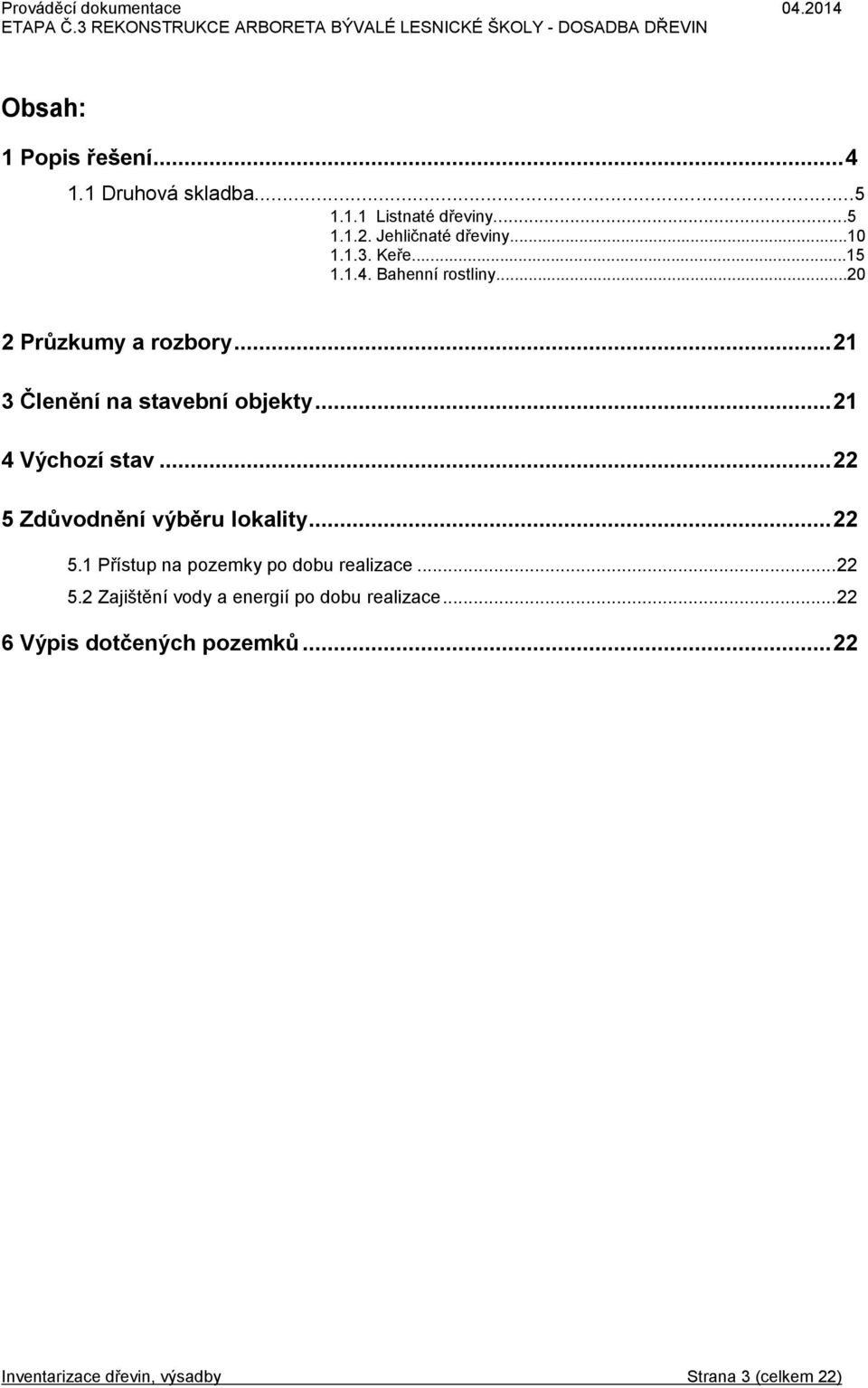 .. 21 4 Výchozí stav... 22 5 Zdůvodnění výběru lokality... 22 5.1 Přístup na pozemky po dobu realizace... 22 5.2 Zajištění vody a energií po dobu realizace.