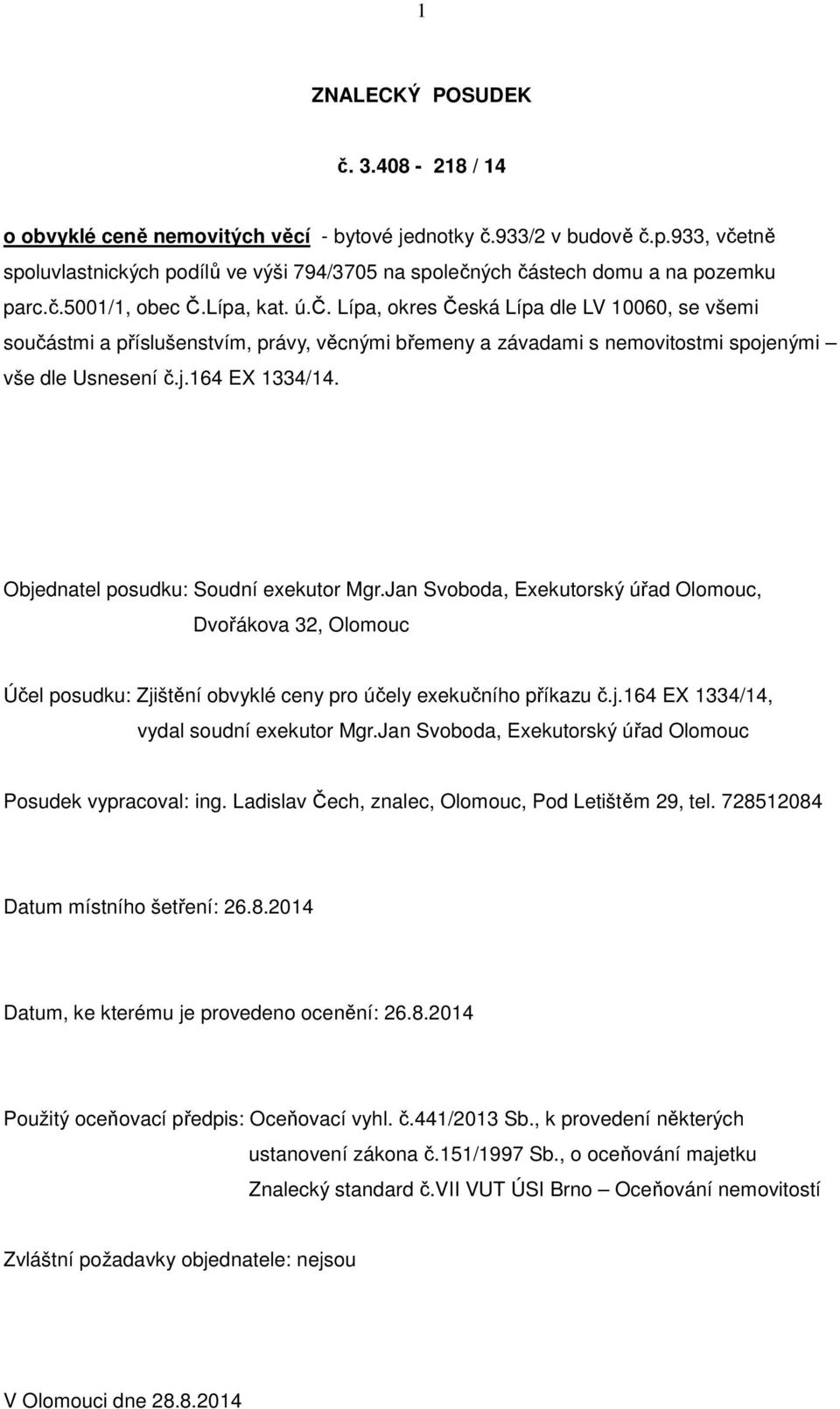 j.164 EX 1334/14. Objednatel posudku: Soudní exekutor Mgr.Jan Svoboda, Exekutorský úřad Olomouc, Dvořákova 32, Olomouc Účel posudku: Zjištění obvyklé ceny pro účely exekučního příkazu č.j.164 EX 1334/14, vydal soudní exekutor Mgr.