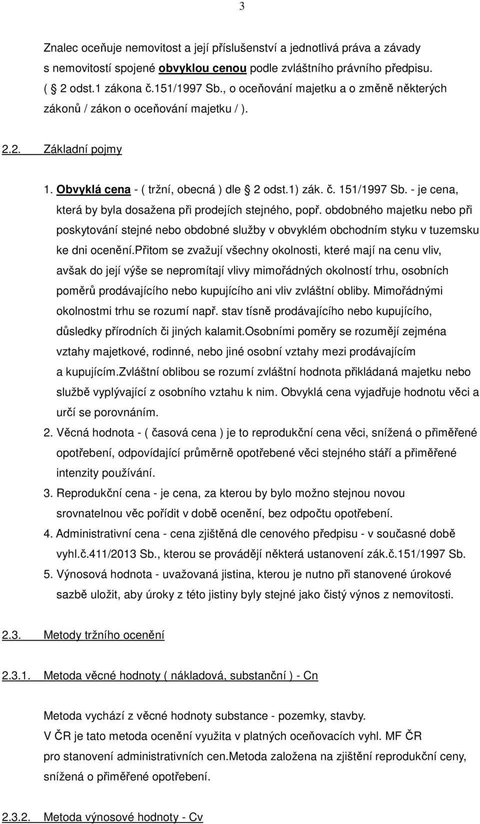 - je cena, která by byla dosažena při prodejích stejného, popř. obdobného majetku nebo při poskytování stejné nebo obdobné služby v obvyklém obchodním styku v tuzemsku ke dni ocenění.