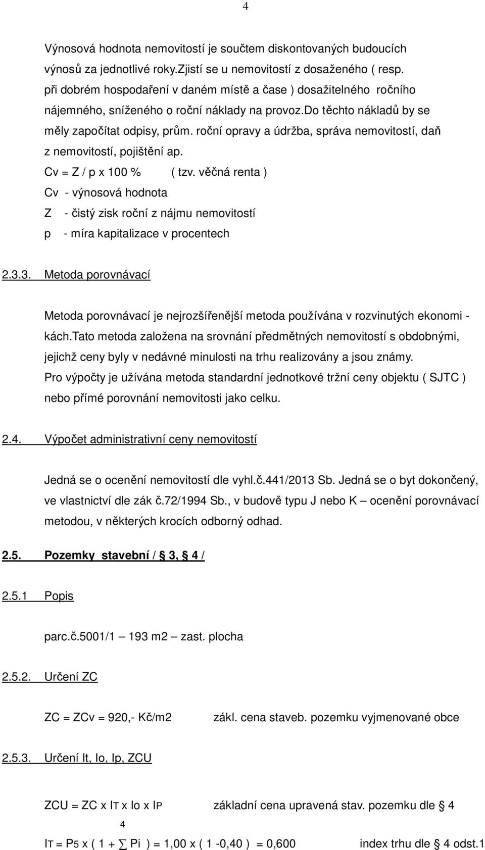 roční opravy a údržba, správa nemovitostí, daň z nemovitostí, pojištění ap. Cv = Z / p x 100 % ( tzv.