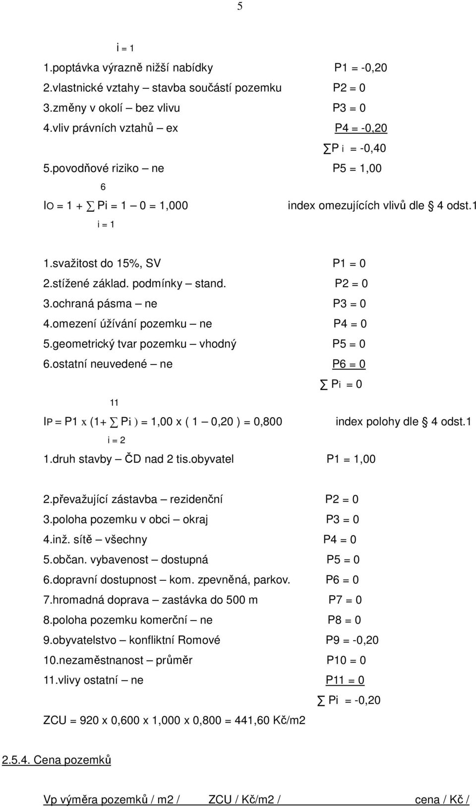 omezení úžívání pozemku ne P4 = 0 5.geometrický tvar pozemku vhodný P5 = 0 6.ostatní neuvedené ne P6 = 0 Pi = 0 11 IP = P1 x (1+ Pi ) = 1,00 x ( 1 0,20 ) = 0,800 index polohy dle 4 odst.1 i = 2 1.