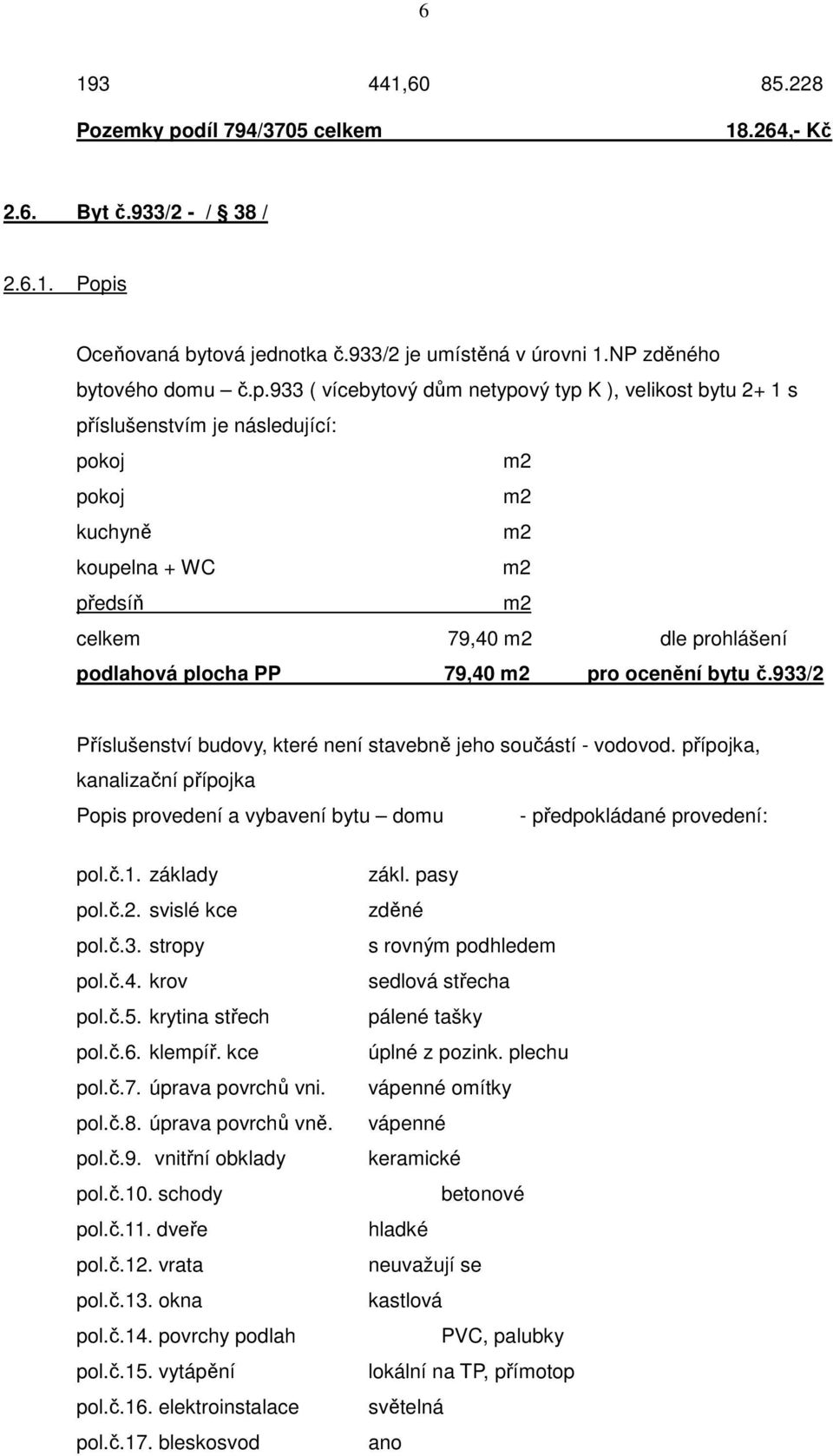 s Oceňovaná bytová jednotka č.933/2 je umístěná v úrovni 1.NP zděného bytového domu č.p.