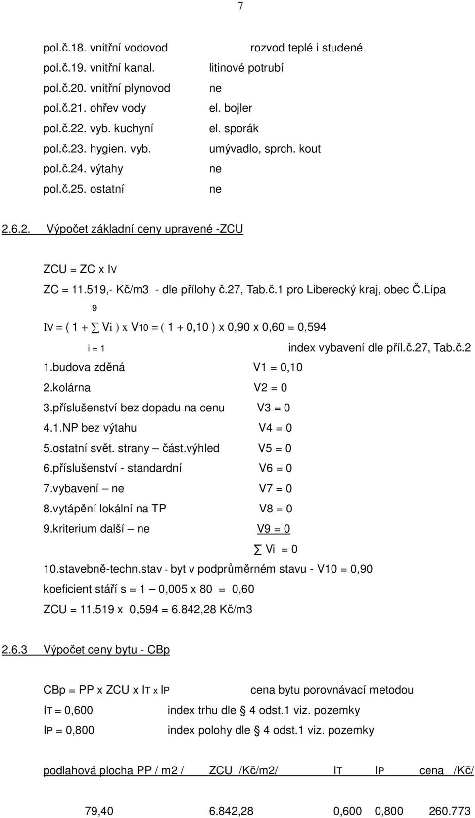 27, Tab.č.1 pro Liberecký kraj, obec Č.Lípa 9 IV = ( 1 + Vi ) x V10 = ( 1 + 0,10 ) x 0,90 x 0,60 = 0,594 i = 1 index vybavení dle příl.č.27, Tab.č.2 1.budova zděná V1 = 0,10 2.kolárna V2 = 0 3.