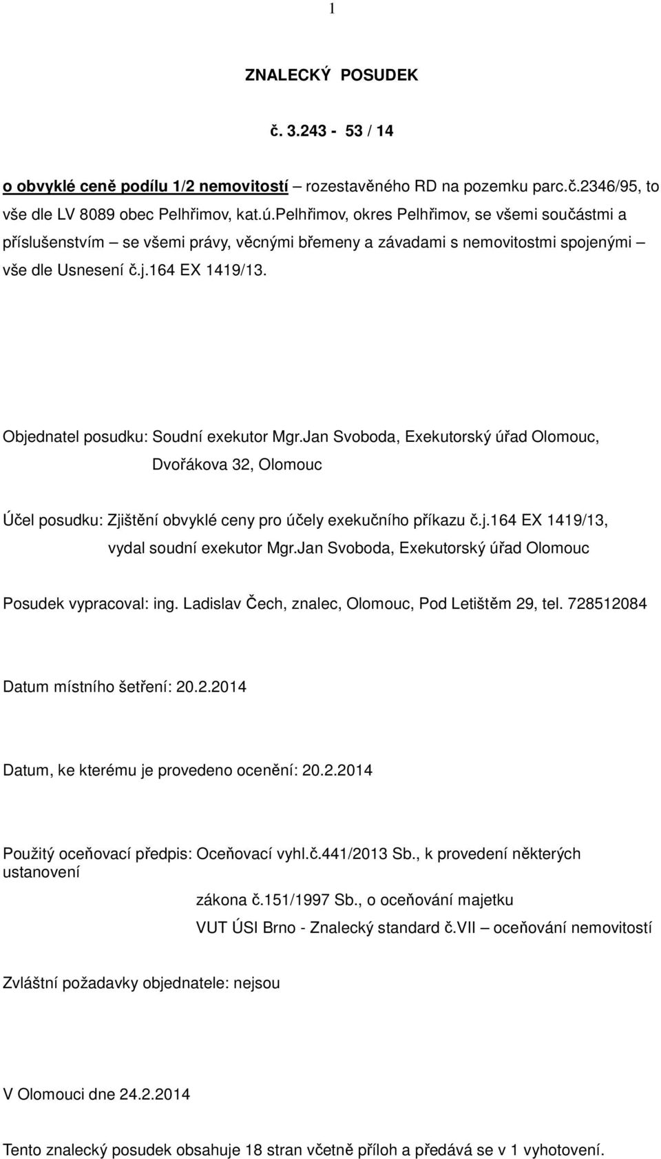 Objednatel posudku: Soudní exekutor Mgr.Jan Svoboda, Exekutorský úřad Olomouc, Dvořákova 32, Olomouc Účel posudku: Zjištění obvyklé ceny pro účely exekučního příkazu č.j.164 EX 1419/13, vydal soudní exekutor Mgr.