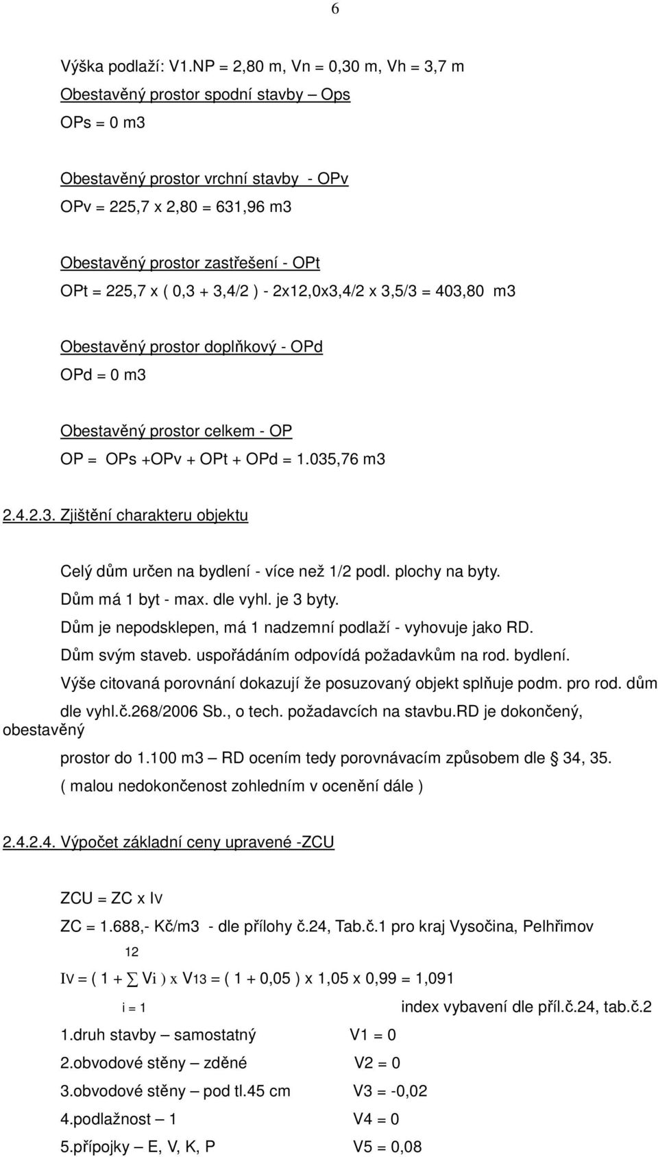 225,7 x ( 0,3 + 3,4/2 ) - 2x12,0x3,4/2 x 3,5/3 = 403,80 m3 Obestavěný prostor doplňkový - OPd OPd = 0 m3 Obestavěný prostor celkem - OP OP = OPs +OPv + OPt + OPd = 1.035,76 m3 2.4.2.3. Zjištění charakteru objektu Celý dům určen na bydlení - více než 1/2 podl.