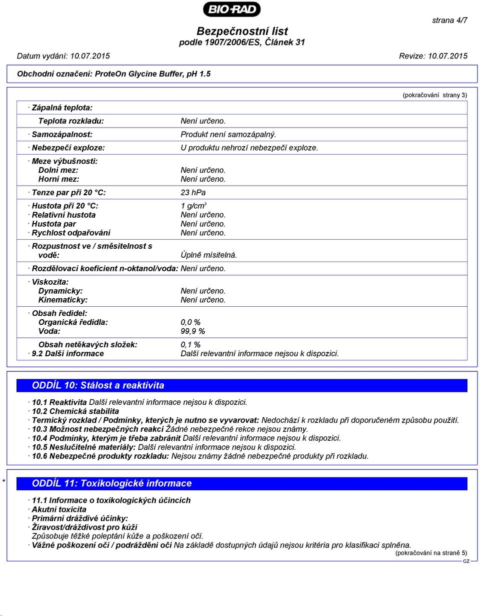 Rozdělovací koeficient n-oktanol/voda: Viskozita: Dynamicky: Kinematicky: Obsah ředidel: Organická ředidla: 0,0 % Voda: 99,9 % Obsah netěkavých složek: 0,1 % 9.