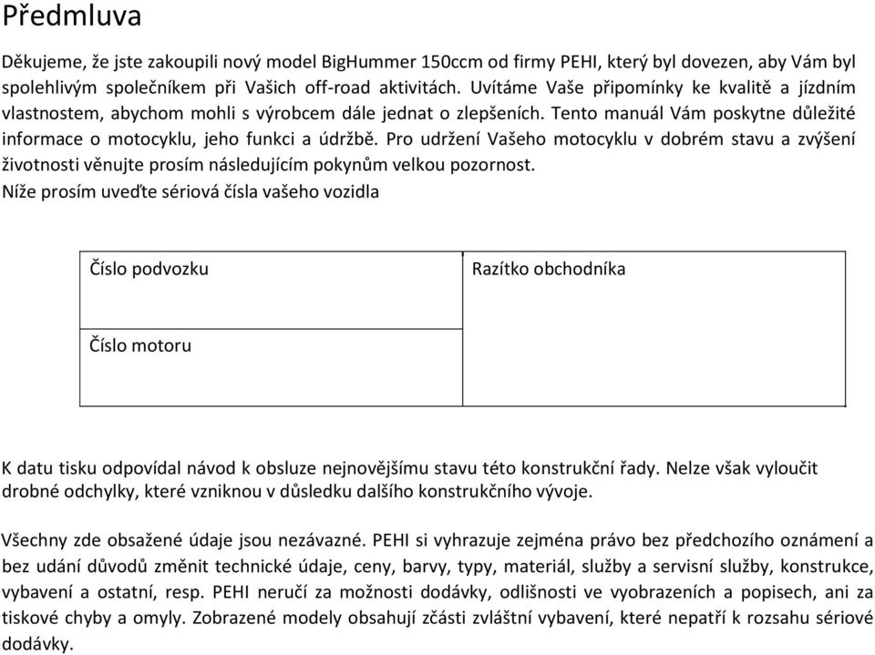 Pro udržení Vašeho motocyklu v dobrém stavu a zvýšení životnosti věnujte prosím následujícím pokynům velkou pozornost.