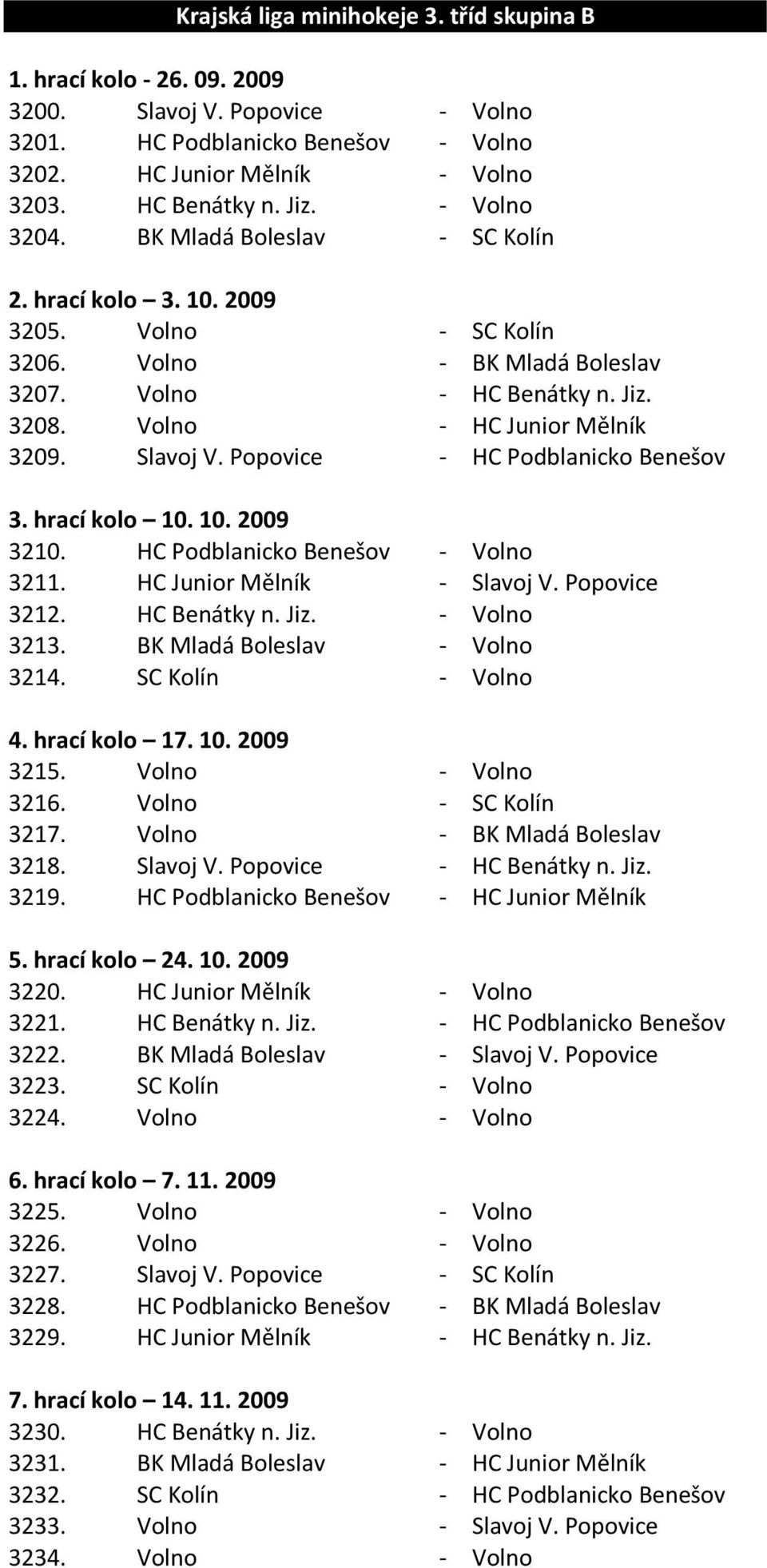 Slavoj V. Popovice - HC Podblanicko Benešov 3. hrací kolo 10. 10. 2009 3210. HC Podblanicko Benešov - Volno 3211. HC Junior Mělník - Slavoj V. Popovice 3212. HC Benátky n. Jiz. - Volno 3213.