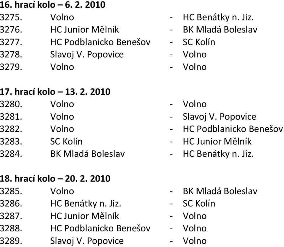 Volno - HC Podblanicko Benešov 3283. SC Kolín - HC Junior Mělník 3284. BK Mladá Boleslav - HC Benátky n. Jiz. 18. hrací kolo 20. 2. 2010 3285.