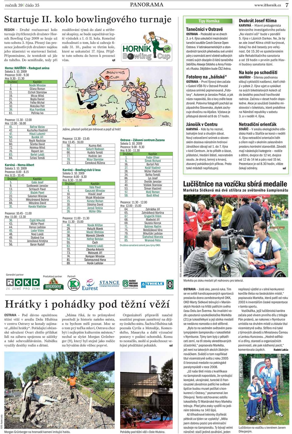 Do semifinále, tedy při Herna: HAVÍŘOV Radegast aréna Sobota 3. 10. 2009 Prezence: 9.00-9.30 Hra: 9.30-11.30 Družstvo Kapitán 7. Novák Miroslav 8. Ožana Roman 11. Cichoň Stanislaw 19. Micza Miloš 21.