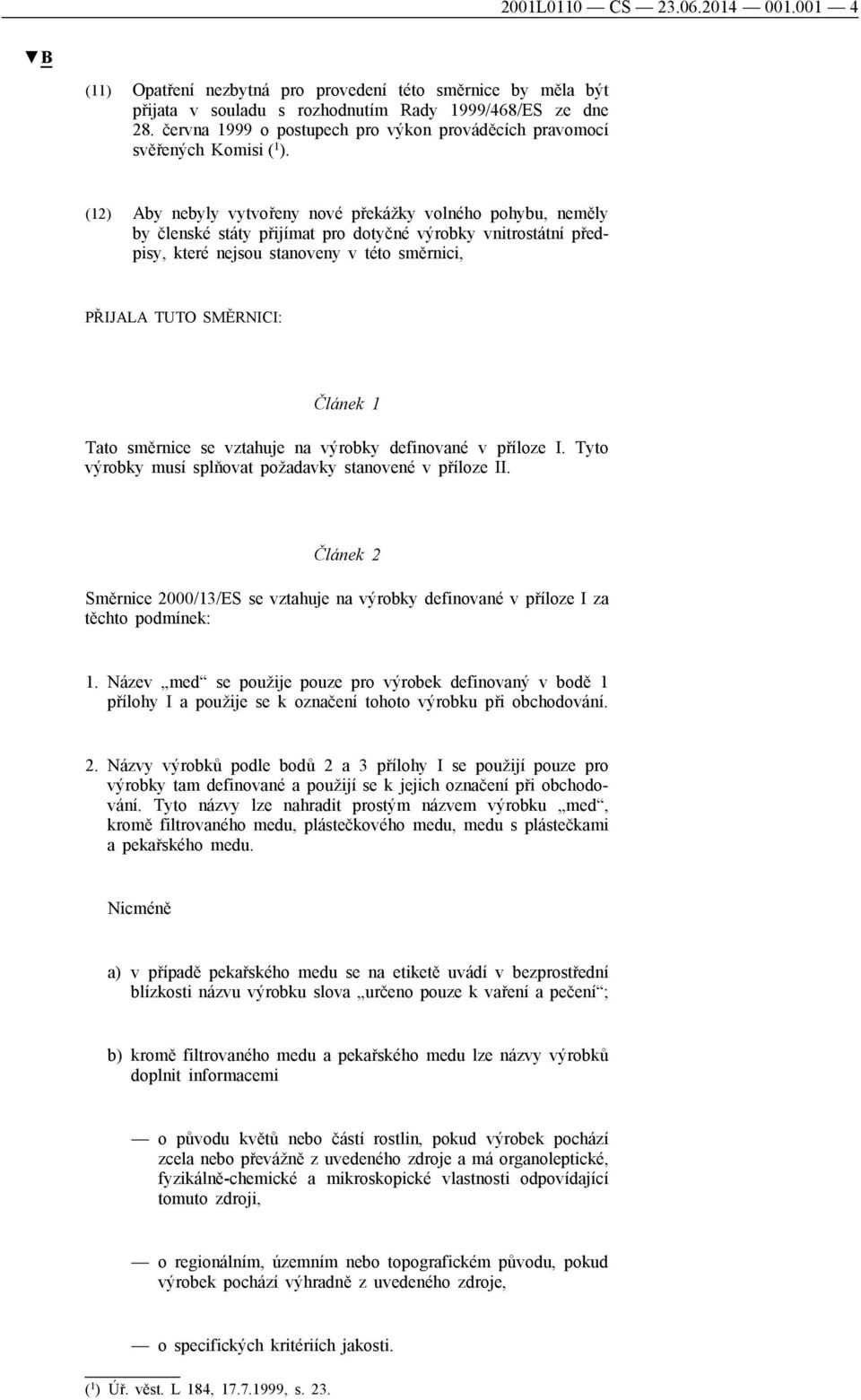 (12) Aby nebyly vytvořeny nové překážky volného pohybu, neměly by členské státy přijímat pro dotyčné výrobky vnitrostátní předpisy, které nejsou stanoveny v této směrnici, PŘIJALA TUTO SMĚRNICI: