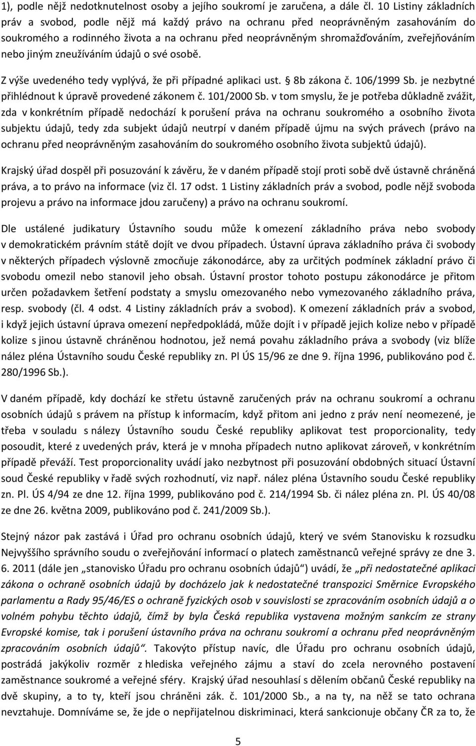 nebo jiným zneužíváním údajů o své osobě. Z výše uvedeného tedy vyplývá, že při případné aplikaci ust. 8b zákona č. 106/1999 Sb. je nezbytné přihlédnout k úpravě provedené zákonem č. 101/2000 Sb.