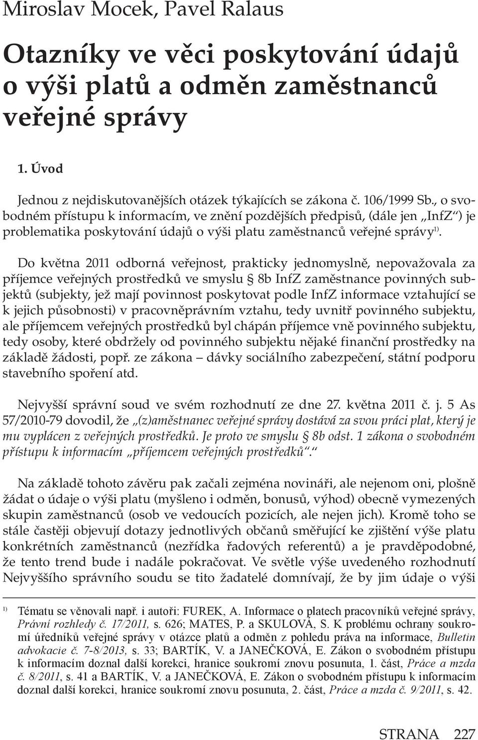 Do května 2011 odborná veřejnost, prakticky jednomyslně, nepovažovala za příjemce veřejných prostředků ve smyslu 8b InfZ zaměstnance povinných subjektů (subjekty, jež mají povinnost poskytovat podle