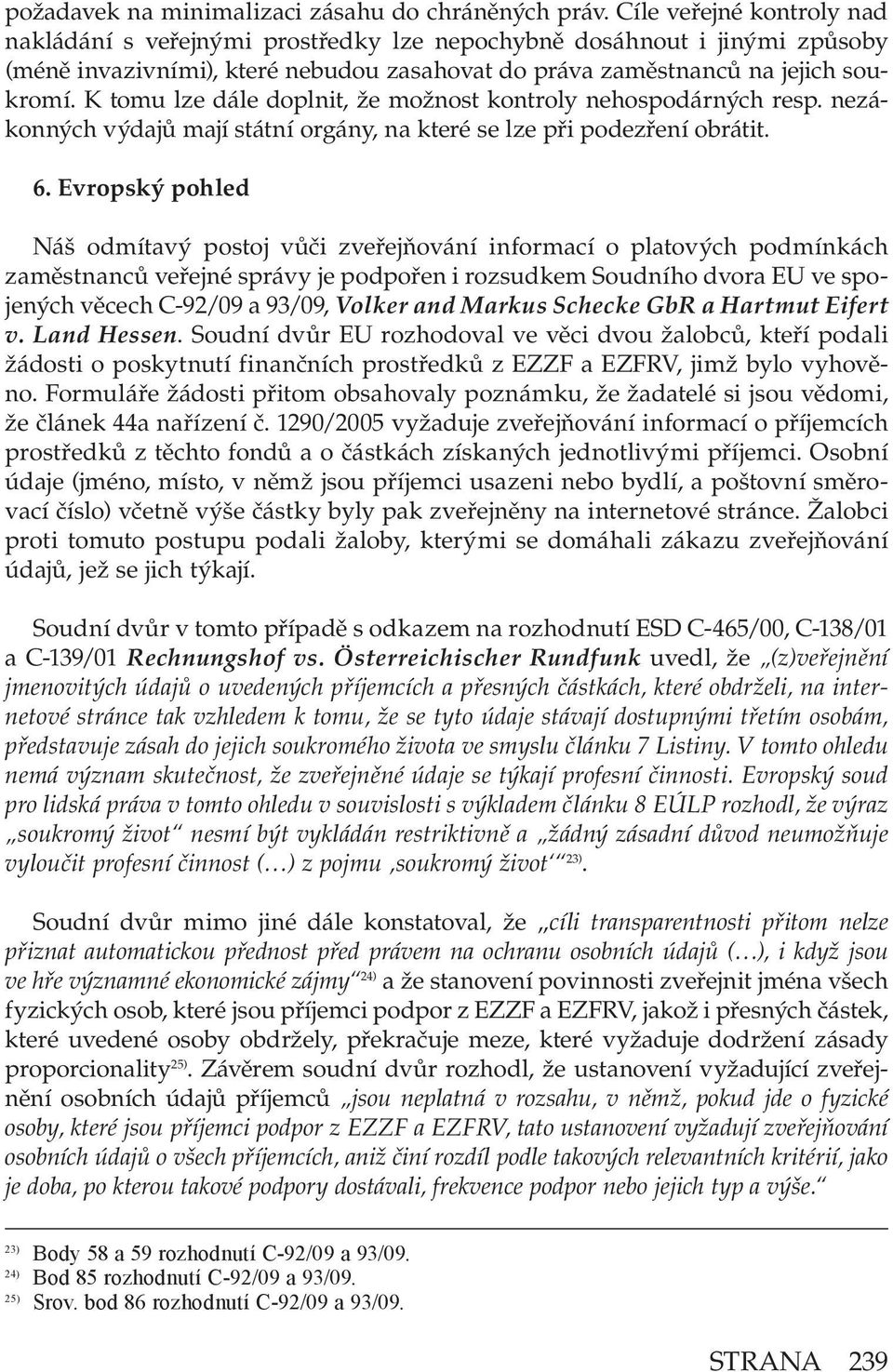 K tomu lze dále doplnit, že možnost kontroly nehospodárných resp. nezákonných výdajů mají státní orgány, na které se lze při podezření obrátit. 6.