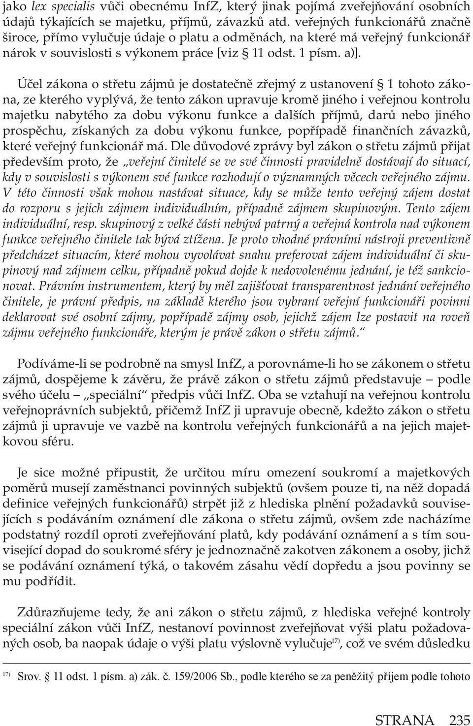 Účel zákona o střetu zájmů je dostatečně zřejmý z ustanovení 1 tohoto zákona, ze kterého vyplývá, že tento zákon upravuje kromě jiného i veřejnou kontrolu majetku nabytého za dobu výkonu funkce a