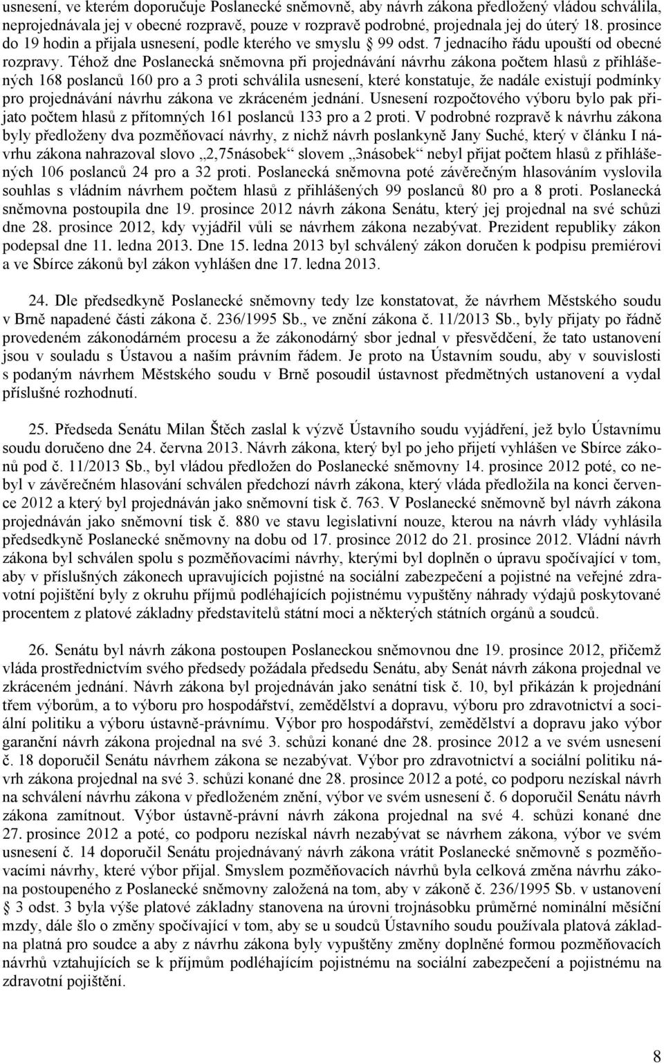 Téhož dne Poslanecká sněmovna při projednávání návrhu zákona počtem hlasů z přihlášených 168 poslanců 160 pro a 3 proti schválila usnesení, které konstatuje, že nadále existují podmínky pro