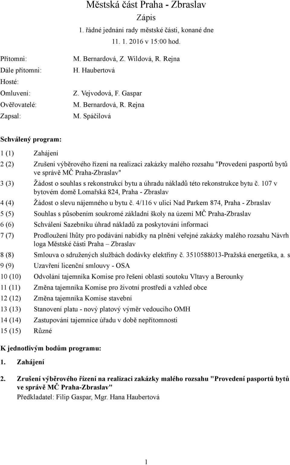 Spáčilová Schválený program: 1 (1) Zahájení 2 (2) Zrušení výběrového řízení na realizaci zakázky malého rozsahu "Provedení pasportů bytů ve správě MČ Praha-Zbraslav" 3 (3) Žádost o souhlas s