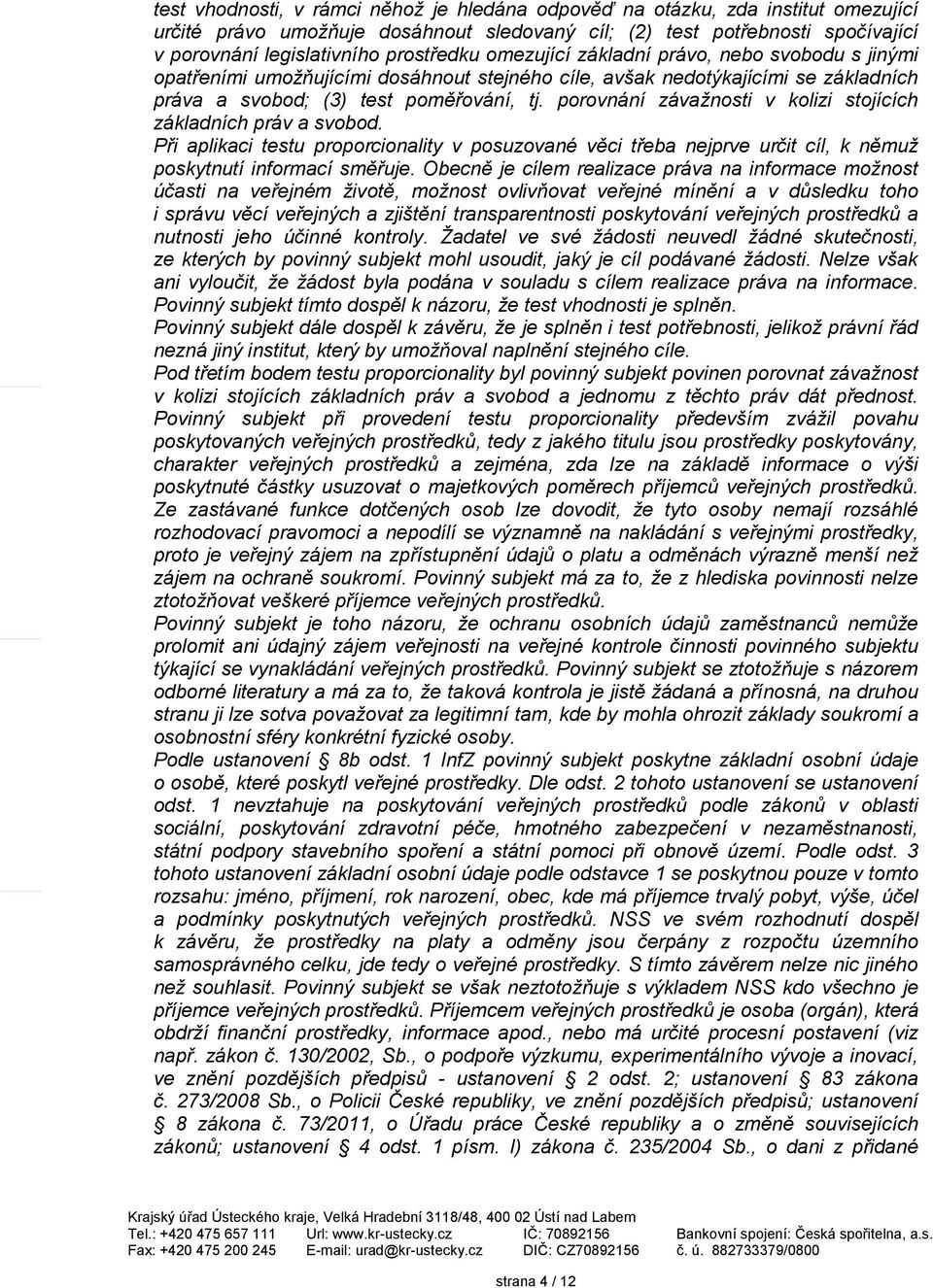 porovnání závažnosti v kolizi stojících základních práv a svobod. Při aplikaci testu proporcionality v posuzované věci třeba nejprve určit cíl, k němuž poskytnutí informací směřuje.