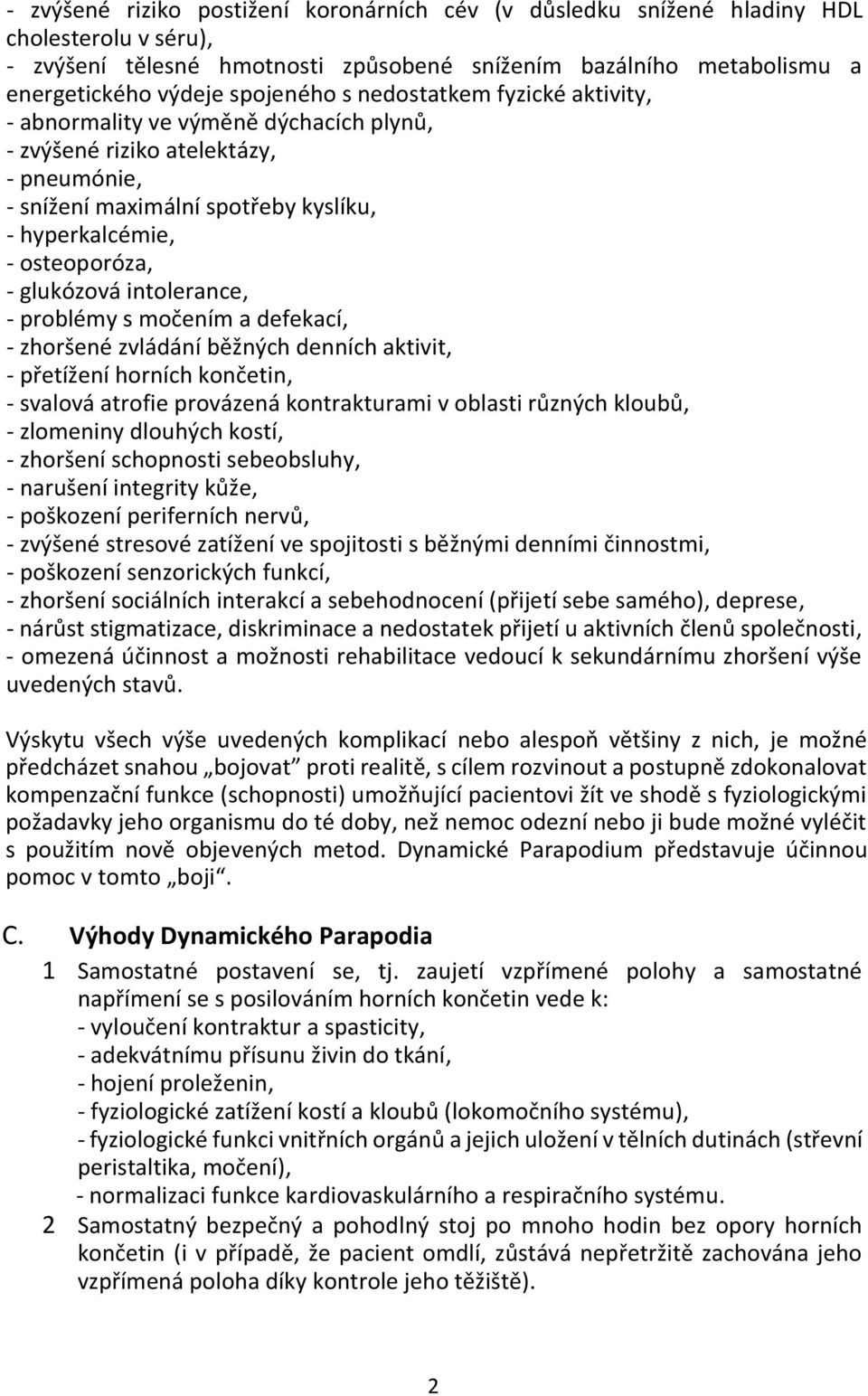 intolerance, - problémy s močením a defekací, - zhoršené zvládání běžných denních aktivit, - přetížení horních končetin, - svalová atrofie provázená kontrakturami v oblasti různých kloubů, -