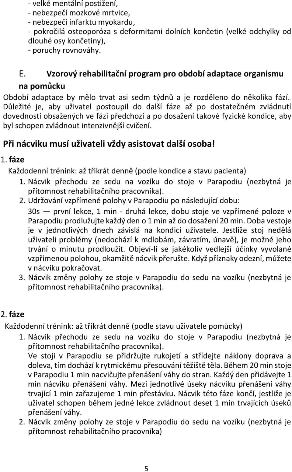 Důležité je, aby uživatel postoupil do další fáze až po dostatečném zvládnutí dovedností obsažených ve fázi předchozí a po dosažení takové fyzické kondice, aby byl schopen zvládnout intenzivnější