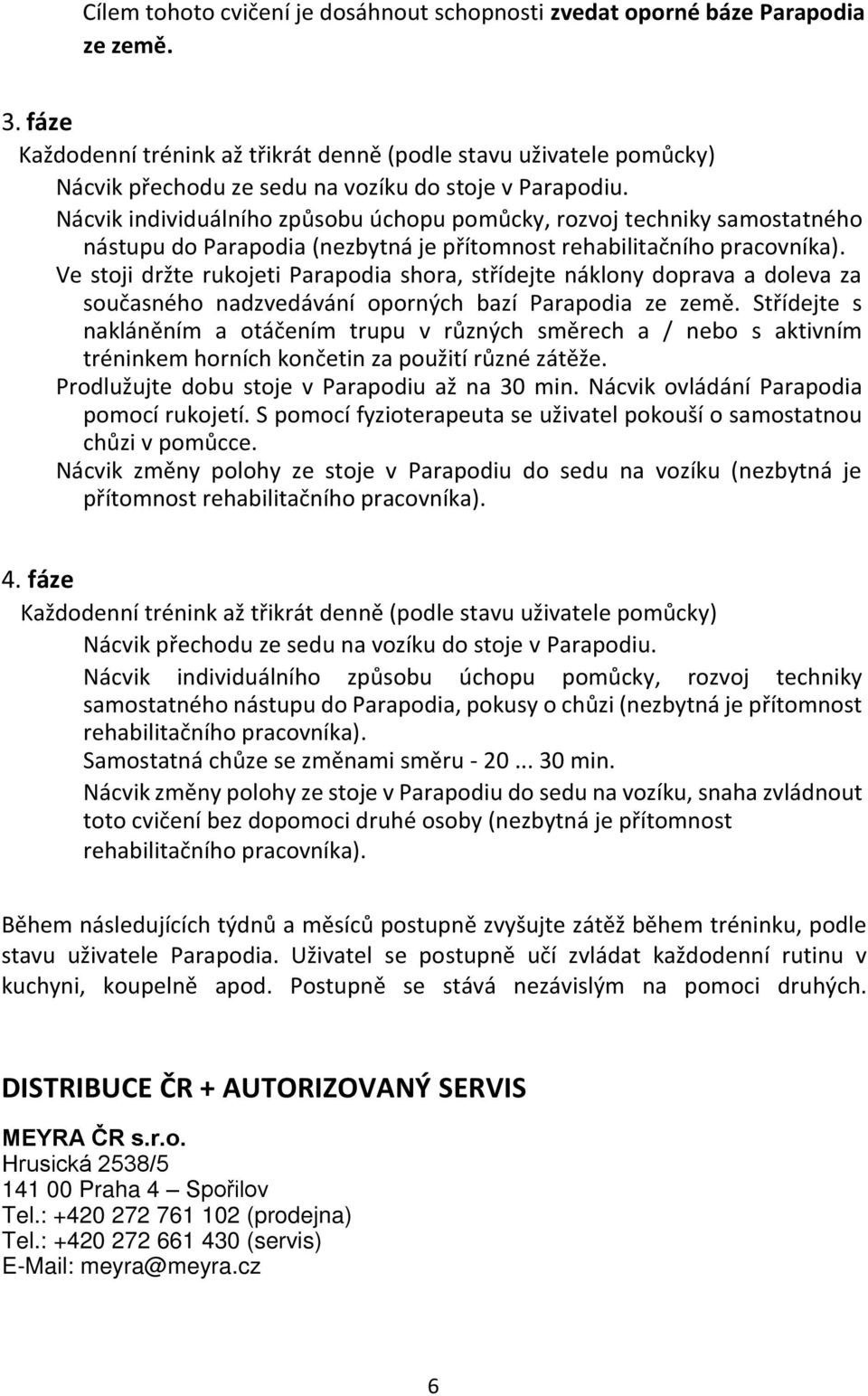 Nácvik individuálního způsobu úchopu pomůcky, rozvoj techniky samostatného nástupu do Parapodia (nezbytná je Ve stoji držte rukojeti Parapodia shora, střídejte náklony doprava a doleva za současného