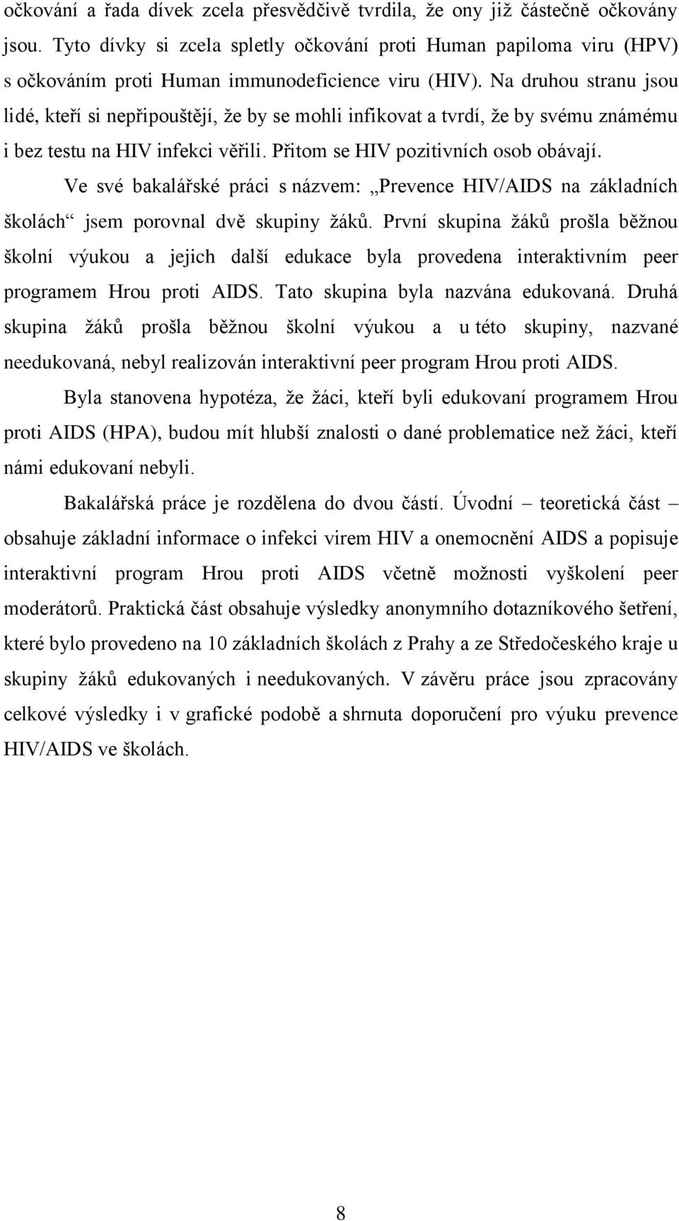 Na druhou stranu jsou lidé, kteří si nepřipouštějí, že by se mohli infikovat a tvrdí, že by svému známému i bez testu na HIV infekci věřili. Přitom se HIV pozitivních osob obávají.