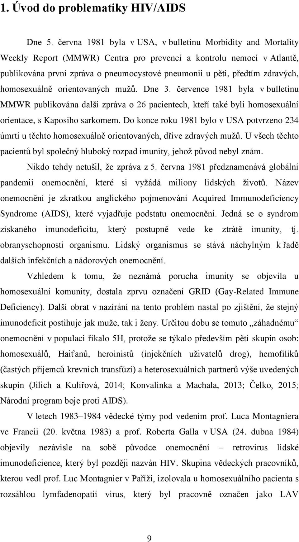 zdravých, homosexuálně orientovaných mužů. Dne 3. července 1981 byla v bulletinu MMWR publikována další zpráva o 26 pacientech, kteří také byli homosexuální orientace, s Kaposiho sarkomem.