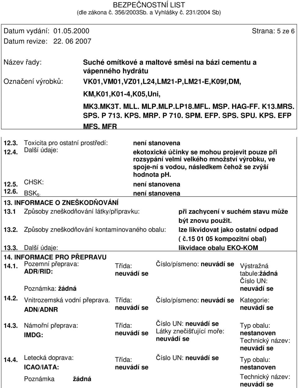 BSK 5: není stanovena 13. INFORMACE O ZNEŠKOD OVÁNÍ 13.1 Zpsoby zneškodování látky/pípravku: pi zachycení v suchém stavu mže být znovu použit. 13.2.