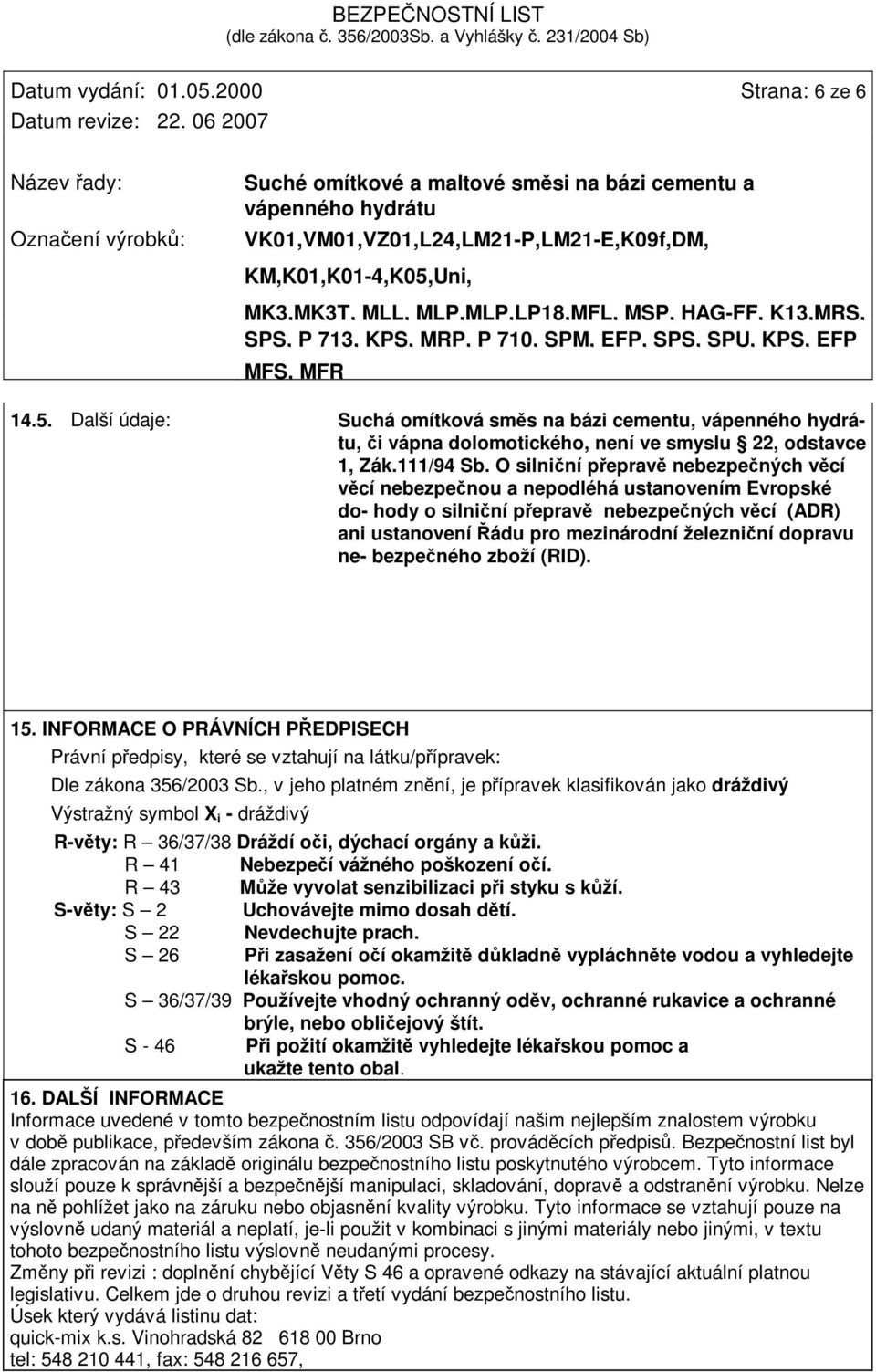 zboží (RID). 15. INFORMACE O PRÁVNÍCH PEDPISECH Právní pedpisy, které se vztahují na látku/pípravek: Dle zákona 356/2003 Sb.