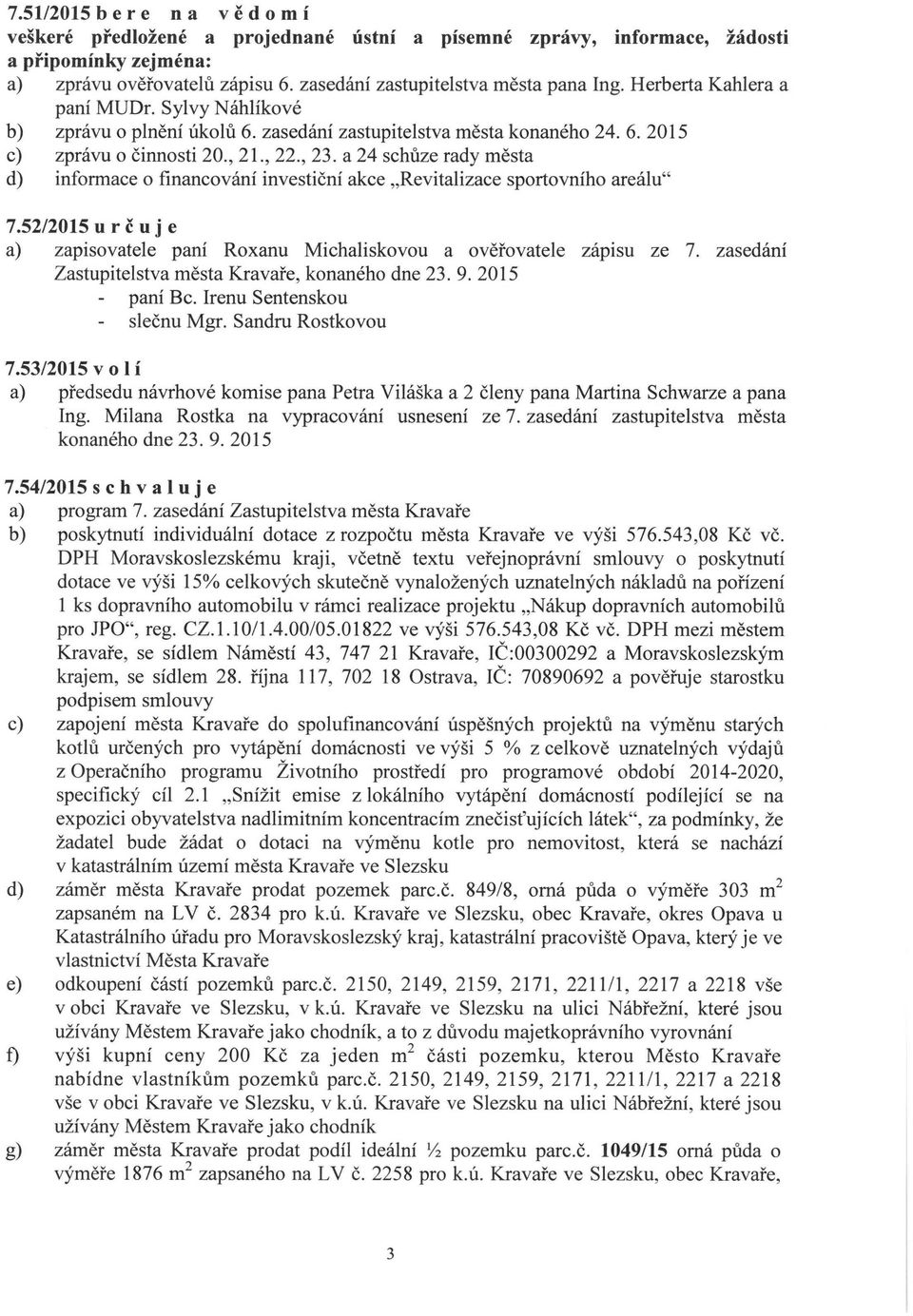 a 24 schůze rady města d) informace o financování investiční akce Revitalizace sportovního areálu 7.52/2015 určuje a) zapisovatele paní Roxanu Michaliskovou a ověřovatele zápisu ze 7.