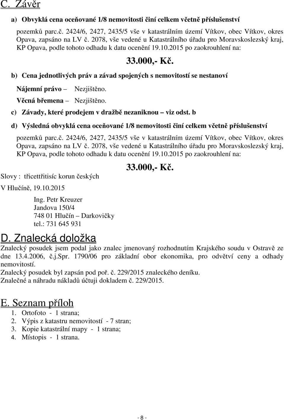 b) Cena jednotlivých práv a závad spojených s nemovitostí se nestanoví Nájemní právo Nezjištěno. Věcná břemena Nezjištěno. c) Závady, které prodejem v dražbě nezaniknou viz odst.