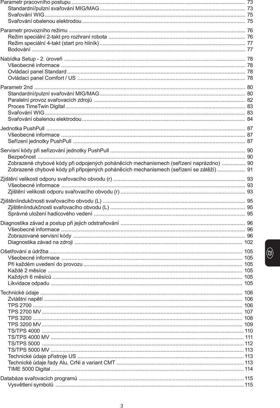 .. 78 Ovládací panel Comfort / US... 78 Parametr 2nd... 80 Standardní/pulzní svařování MIG/MAG... 80 Paralelní provoz svařovacích zdrojů... 82 Proces TimeTwin Digital... 83 Svařování WIG.