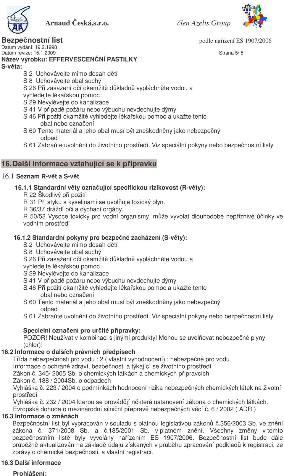 41 V pípad požáru nebo výbuchu nevdechujte dýmy S 46 Pi požití okamžit vyhledejte lékaskou pomoc a ukažte tento obal nebo oznaení S 60 Tento materiál a jeho obal musí být zneškodnny jako nebezpený